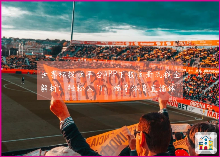 世界杯投注平台APP下载注册流程全解析：轻松入门，畅享体育直播体验