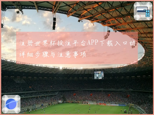 注册世界杯投注平台APP下载入口的详细步骤与注意事项