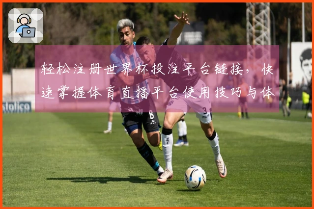 轻松注册世界杯投注平台链接，快速掌握体育直播平台使用技巧与体验指南