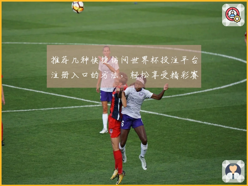推荐几种快捷访问世界杯投注平台注册入口的方法,轻松享受精彩赛事直播