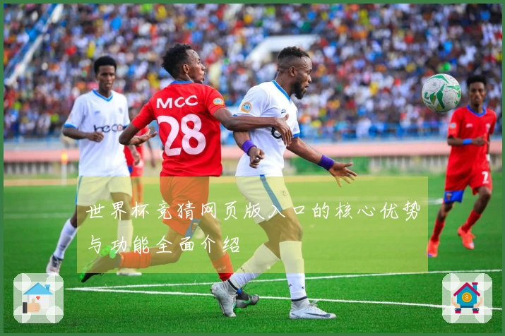 世界杯竞猜网页版入口的核心优势与功能全面介绍