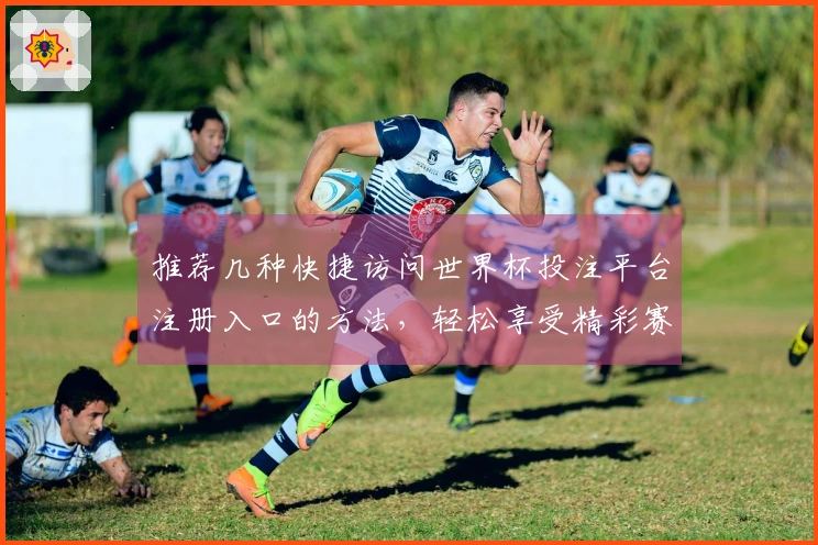 推荐几种快捷访问世界杯投注平台注册入口的方法，轻松享受精彩赛事直播