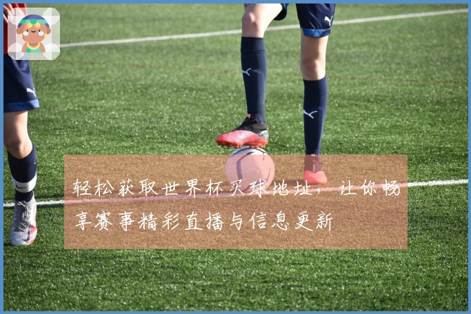 轻松获取世界杯买球地址，让你畅享赛事精彩直播与信息更新