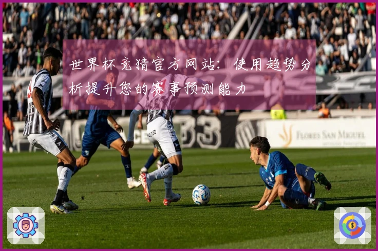 世界杯竞猜官方网站：使用趋势分析提升您的赛事预测能力
