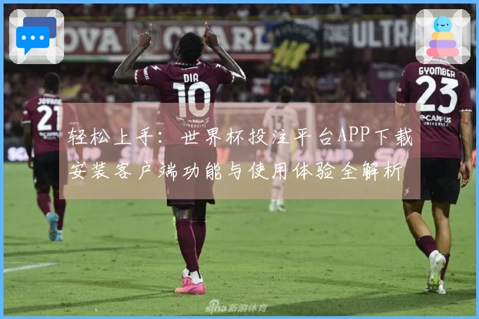 轻松上手：世界杯投注平台APP下载安装客户端功能与使用体验全解析