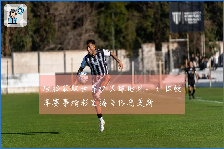 轻松获取世界杯买球地址，让你畅享赛事精彩直播与信息更新