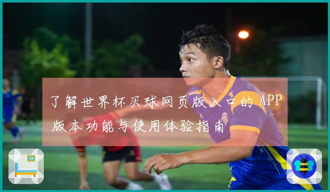 了解世界杯买球网页版入口的 APP 版本功能与使用体验指南