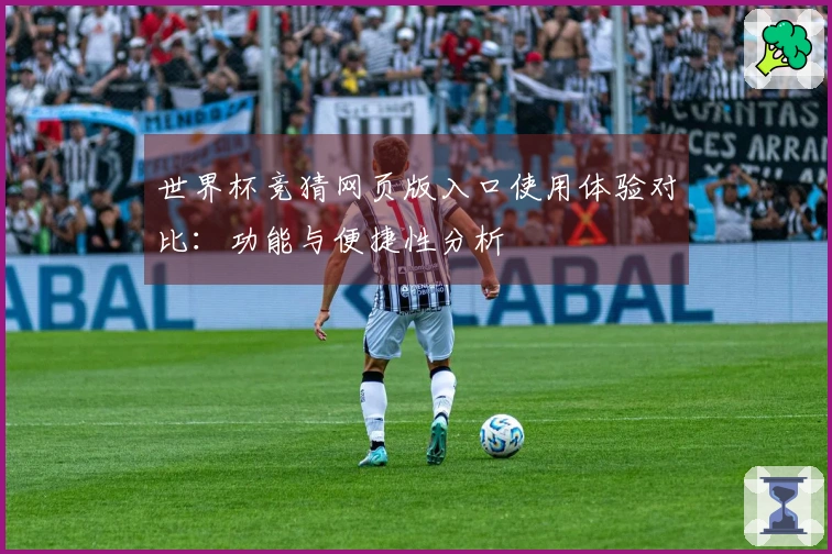 世界杯竞猜网页版入口使用体验对比：功能与便捷性分析