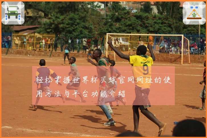 轻松掌握世界杯买球官网网址的使用方法与平台功能介绍